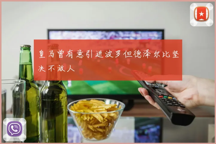 皇马曾有意引进波罗但德泽尔比坚决不放人