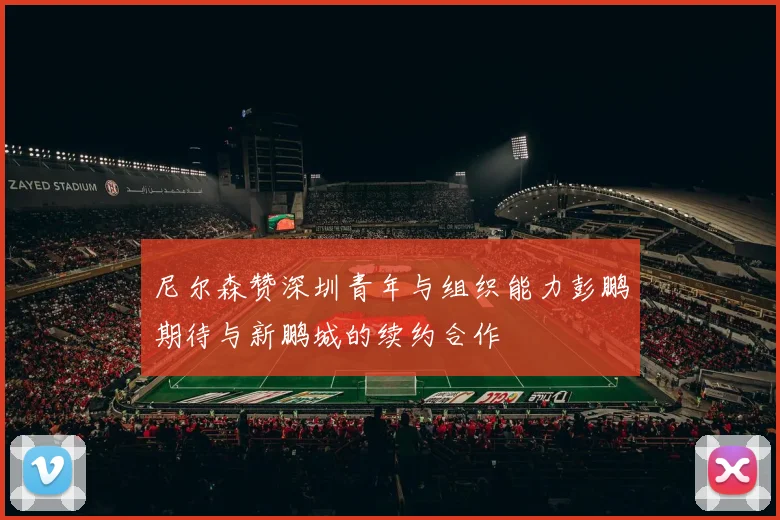 尼尔森赞深圳青年与组织能力彭鹏期待与新鹏城的续约合作