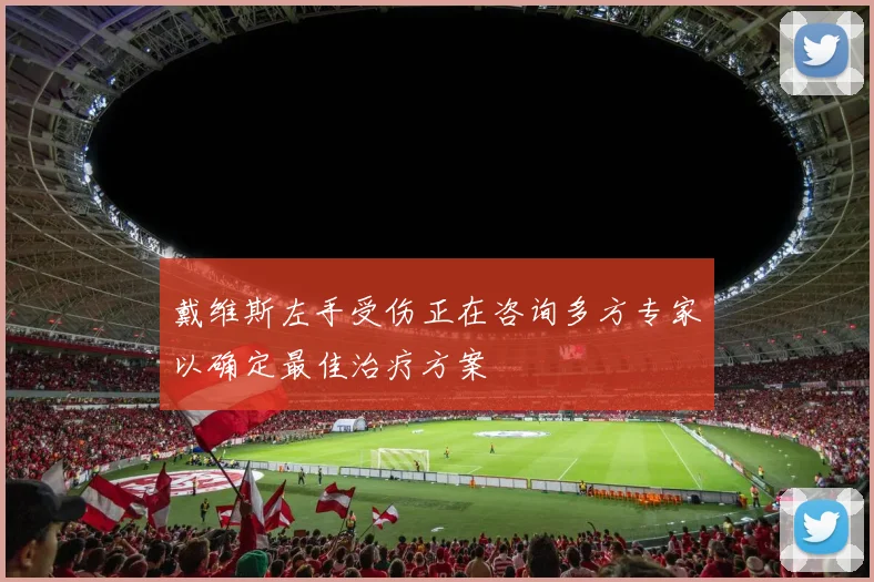 戴维斯左手受伤正在咨询多方专家以确定最佳治疗方案
