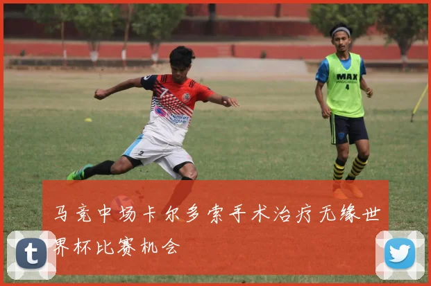 马竞中场卡尔多索手术治疗无缘世界杯比赛机会