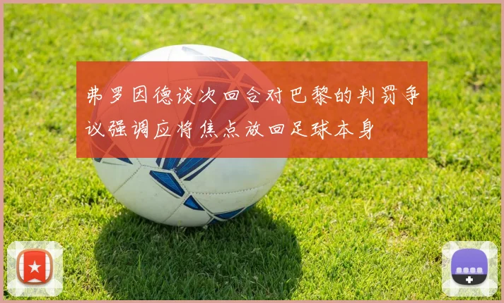 弗罗因德谈次回合对巴黎的判罚争议强调应将焦点放回足球本身