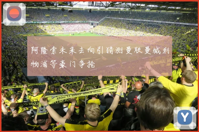阿隆索未来去向引猜测曼联曼城利物浦等豪门争抢
