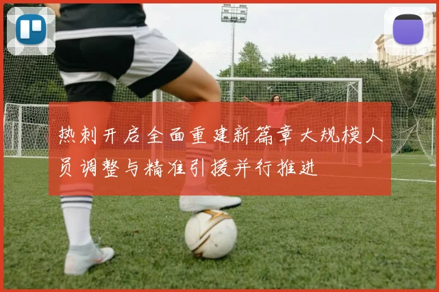 热刺开启全面重建新篇章大规模人员调整与精准引援并行推进