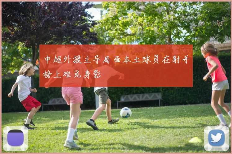中超外援主导局面本土球员在射手榜上难觅身影
