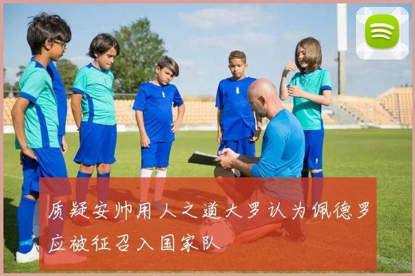 质疑安帅用人之道大罗认为佩德罗应被征召入国家队