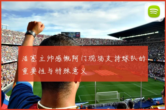 活塞主帅感慨阿门现场支持球队的重要性与特殊意义