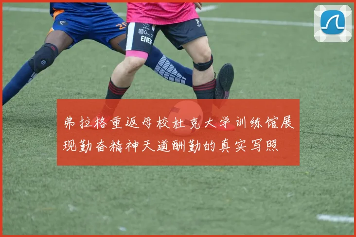 弗拉格重返母校杜克大学训练馆展现勤奋精神天道酬勤的真实写照